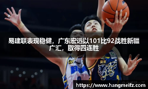 易建联表现稳健，广东宏远以101比92战胜新疆广汇，取得四连胜